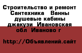 Строительство и ремонт Сантехника - Ванны,душевые кабины,джакузи. Ивановская обл.,Иваново г.